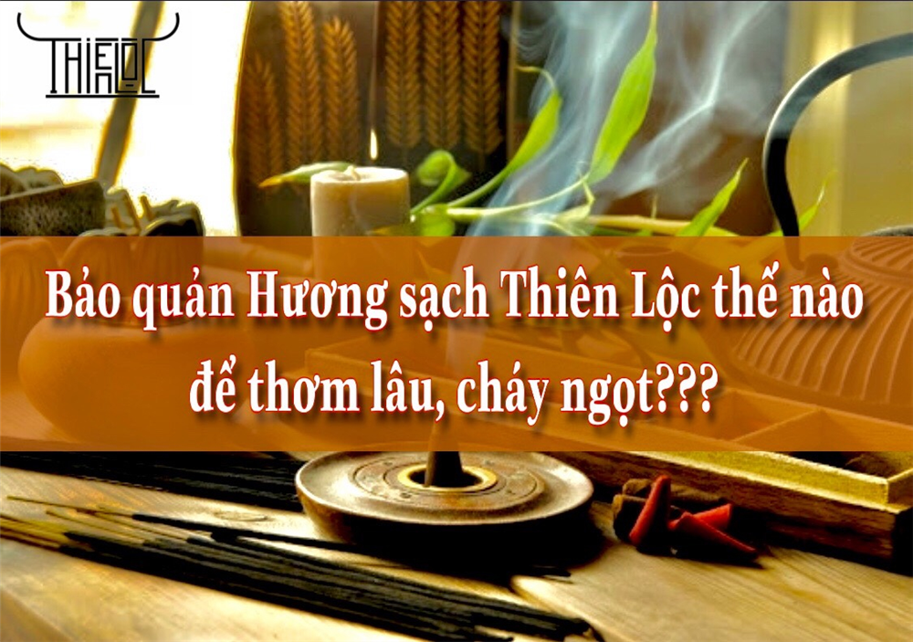 Bảo quản Hương sạch Thiên Lộc thế nào để giữ Hương thơm lâu hơn và cháy ngọt ?